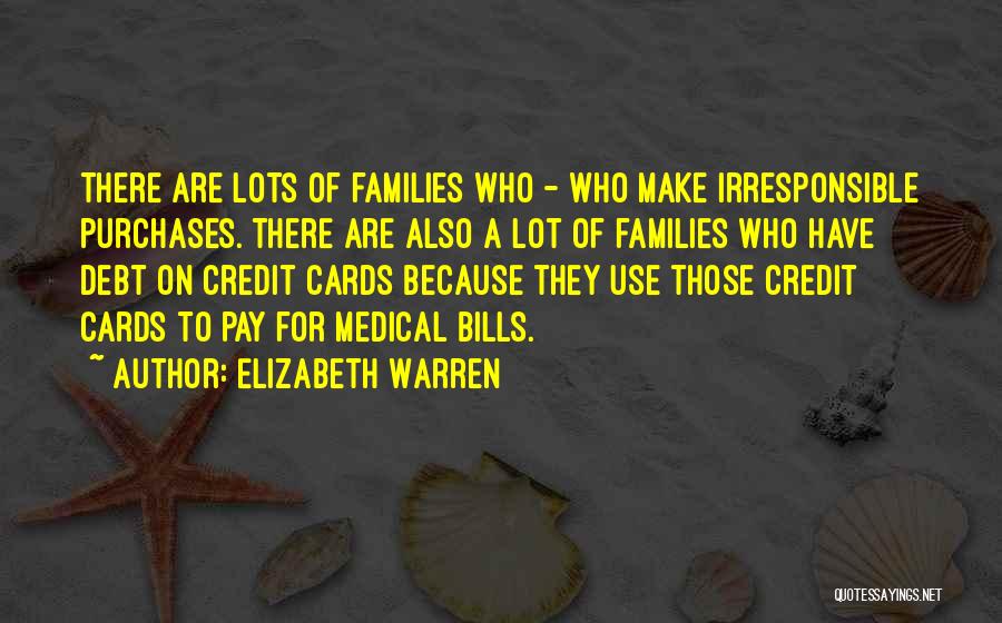 Elizabeth Warren Quotes: There Are Lots Of Families Who - Who Make Irresponsible Purchases. There Are Also A Lot Of Families Who Have