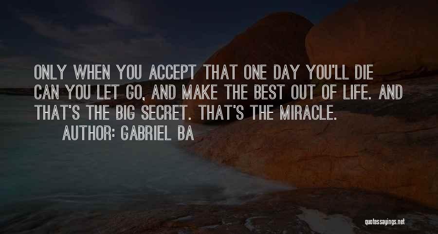 Gabriel Ba Quotes: Only When You Accept That One Day You'll Die Can You Let Go, And Make The Best Out Of Life.