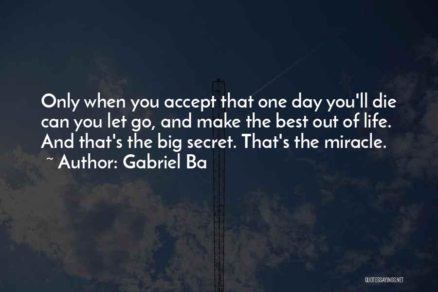 Gabriel Ba Quotes: Only When You Accept That One Day You'll Die Can You Let Go, And Make The Best Out Of Life.