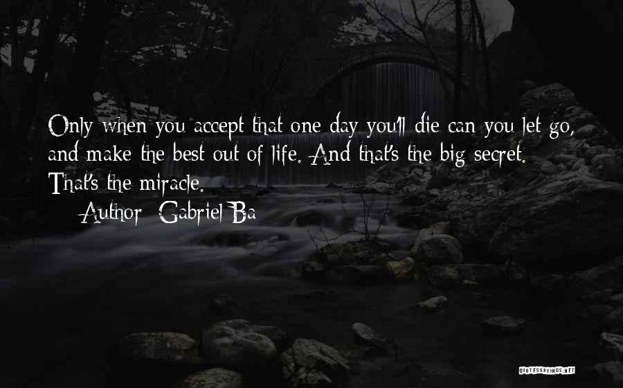 Gabriel Ba Quotes: Only When You Accept That One Day You'll Die Can You Let Go, And Make The Best Out Of Life.