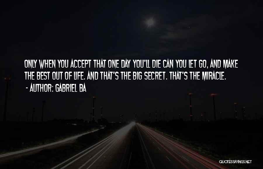 Gabriel Ba Quotes: Only When You Accept That One Day You'll Die Can You Let Go, And Make The Best Out Of Life.