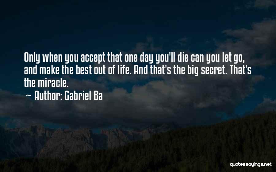 Gabriel Ba Quotes: Only When You Accept That One Day You'll Die Can You Let Go, And Make The Best Out Of Life.