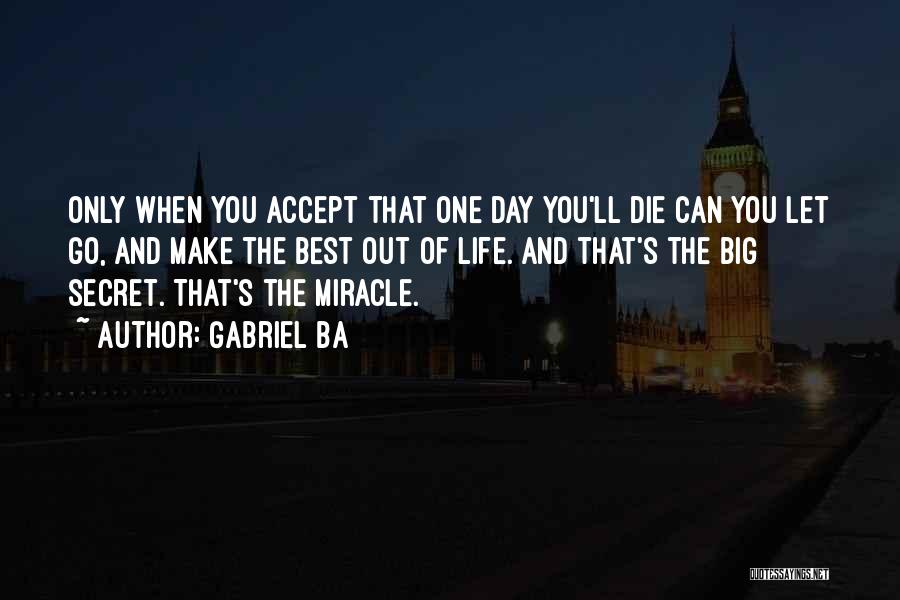 Gabriel Ba Quotes: Only When You Accept That One Day You'll Die Can You Let Go, And Make The Best Out Of Life.