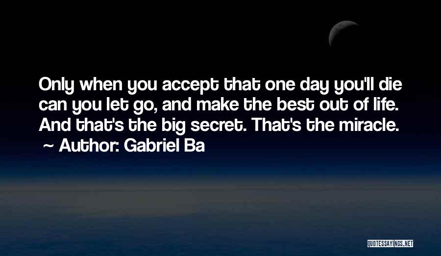 Gabriel Ba Quotes: Only When You Accept That One Day You'll Die Can You Let Go, And Make The Best Out Of Life.