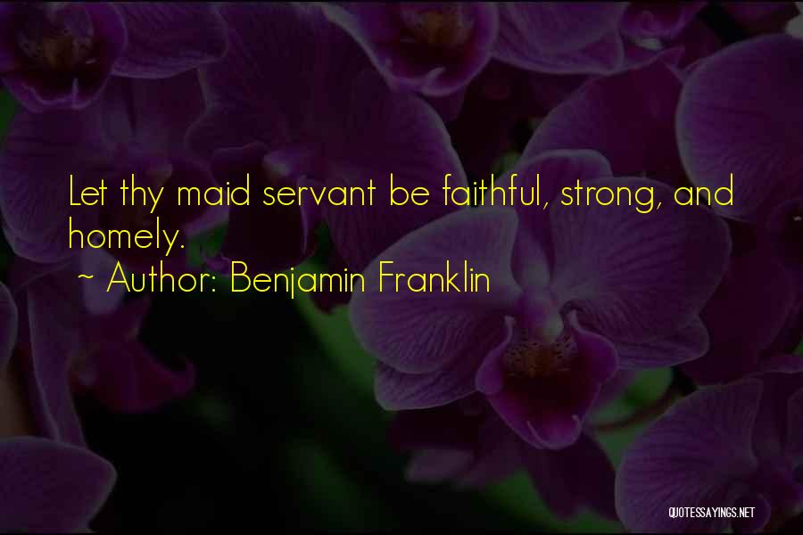 Benjamin Franklin Quotes: Let Thy Maid Servant Be Faithful, Strong, And Homely.