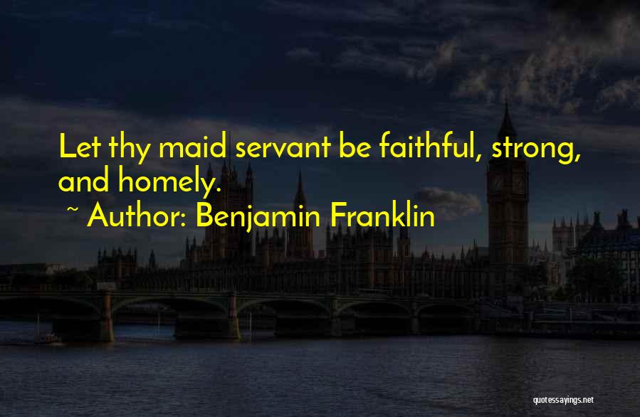 Benjamin Franklin Quotes: Let Thy Maid Servant Be Faithful, Strong, And Homely.