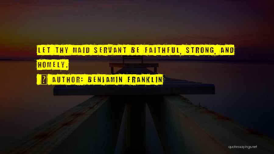 Benjamin Franklin Quotes: Let Thy Maid Servant Be Faithful, Strong, And Homely.