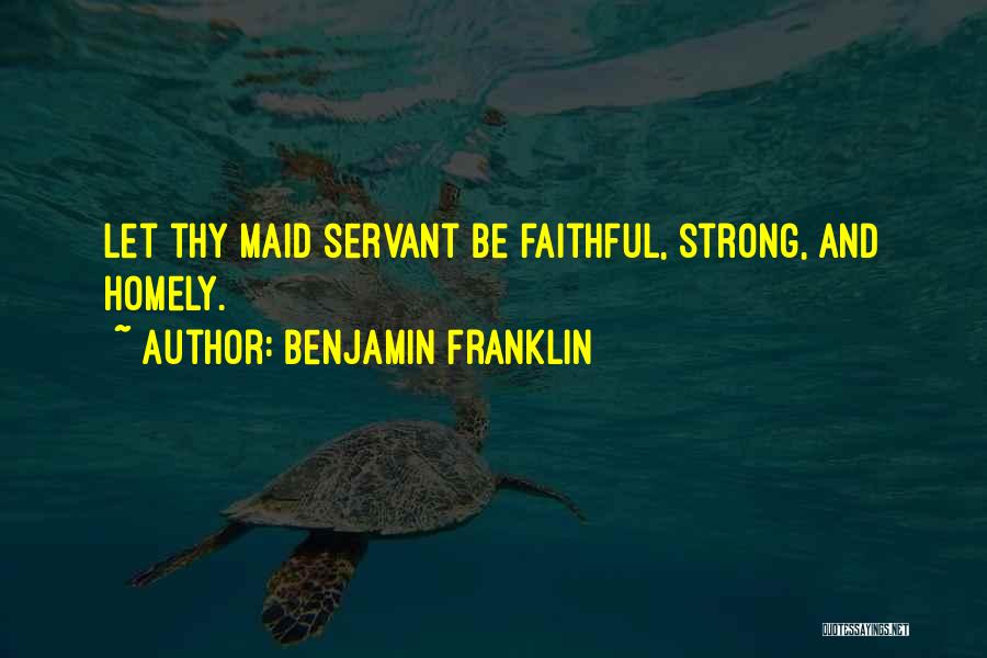 Benjamin Franklin Quotes: Let Thy Maid Servant Be Faithful, Strong, And Homely.