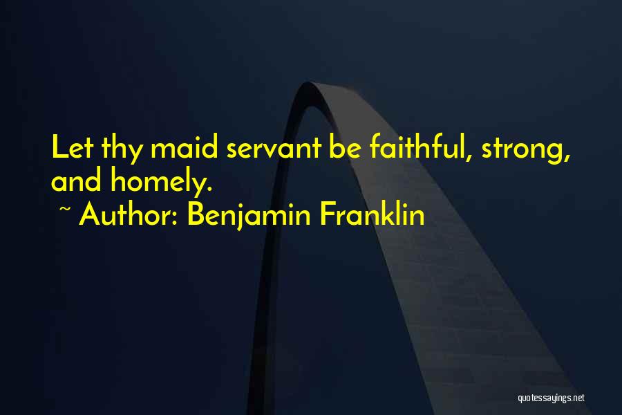 Benjamin Franklin Quotes: Let Thy Maid Servant Be Faithful, Strong, And Homely.