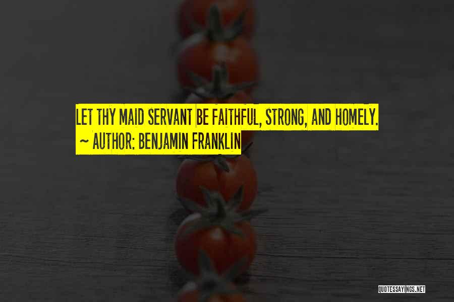 Benjamin Franklin Quotes: Let Thy Maid Servant Be Faithful, Strong, And Homely.