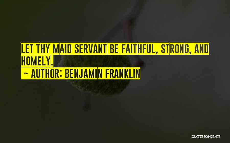 Benjamin Franklin Quotes: Let Thy Maid Servant Be Faithful, Strong, And Homely.