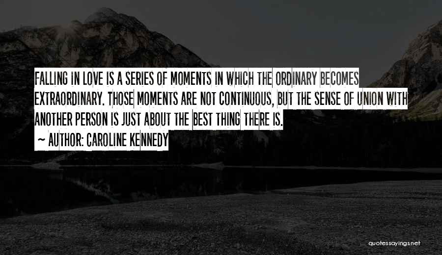 Caroline Kennedy Quotes: Falling In Love Is A Series Of Moments In Which The Ordinary Becomes Extraordinary. Those Moments Are Not Continuous, But