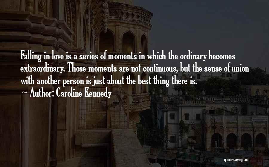 Caroline Kennedy Quotes: Falling In Love Is A Series Of Moments In Which The Ordinary Becomes Extraordinary. Those Moments Are Not Continuous, But