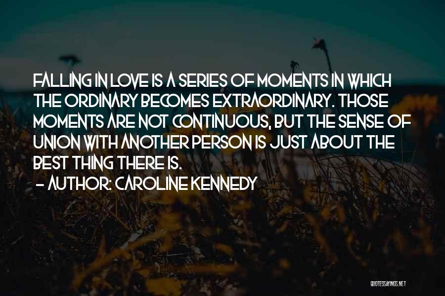 Caroline Kennedy Quotes: Falling In Love Is A Series Of Moments In Which The Ordinary Becomes Extraordinary. Those Moments Are Not Continuous, But