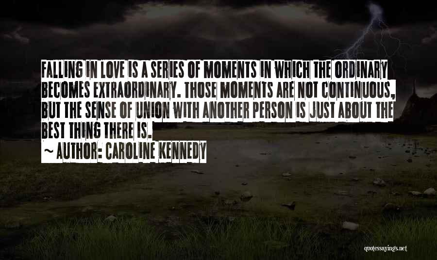 Caroline Kennedy Quotes: Falling In Love Is A Series Of Moments In Which The Ordinary Becomes Extraordinary. Those Moments Are Not Continuous, But