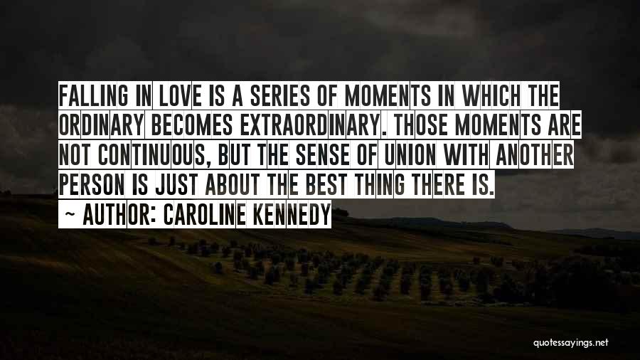 Caroline Kennedy Quotes: Falling In Love Is A Series Of Moments In Which The Ordinary Becomes Extraordinary. Those Moments Are Not Continuous, But