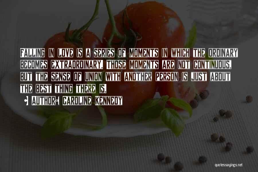Caroline Kennedy Quotes: Falling In Love Is A Series Of Moments In Which The Ordinary Becomes Extraordinary. Those Moments Are Not Continuous, But