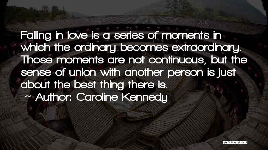 Caroline Kennedy Quotes: Falling In Love Is A Series Of Moments In Which The Ordinary Becomes Extraordinary. Those Moments Are Not Continuous, But