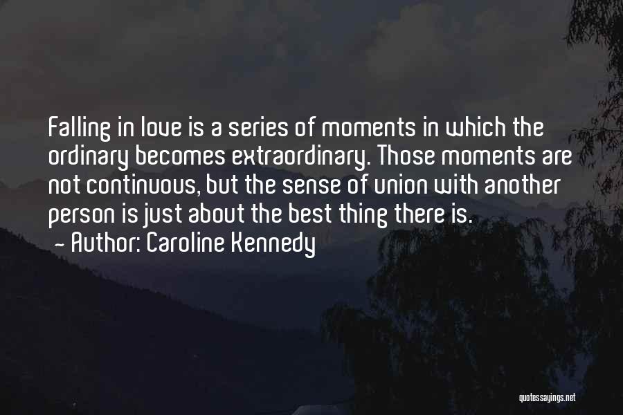 Caroline Kennedy Quotes: Falling In Love Is A Series Of Moments In Which The Ordinary Becomes Extraordinary. Those Moments Are Not Continuous, But