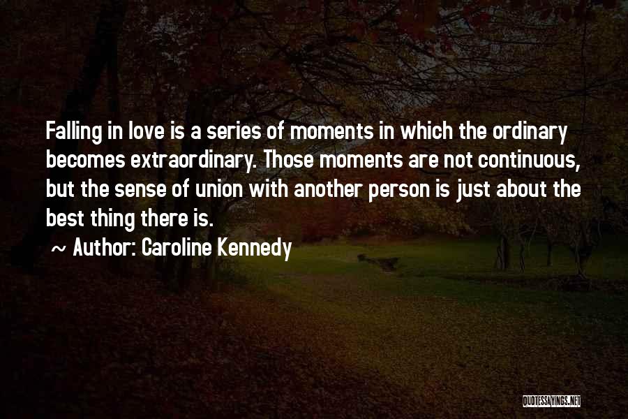 Caroline Kennedy Quotes: Falling In Love Is A Series Of Moments In Which The Ordinary Becomes Extraordinary. Those Moments Are Not Continuous, But