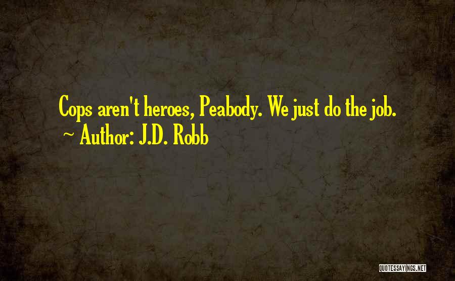 J.D. Robb Quotes: Cops Aren't Heroes, Peabody. We Just Do The Job.