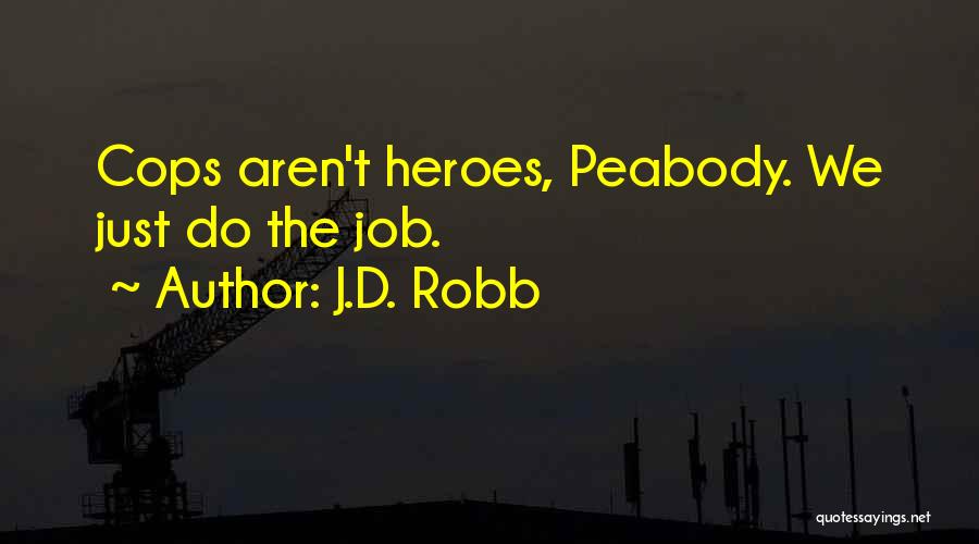 J.D. Robb Quotes: Cops Aren't Heroes, Peabody. We Just Do The Job.