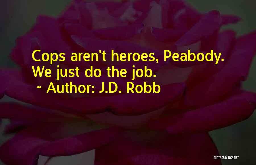 J.D. Robb Quotes: Cops Aren't Heroes, Peabody. We Just Do The Job.