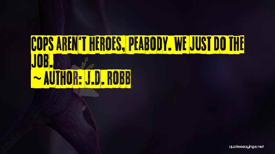 J.D. Robb Quotes: Cops Aren't Heroes, Peabody. We Just Do The Job.