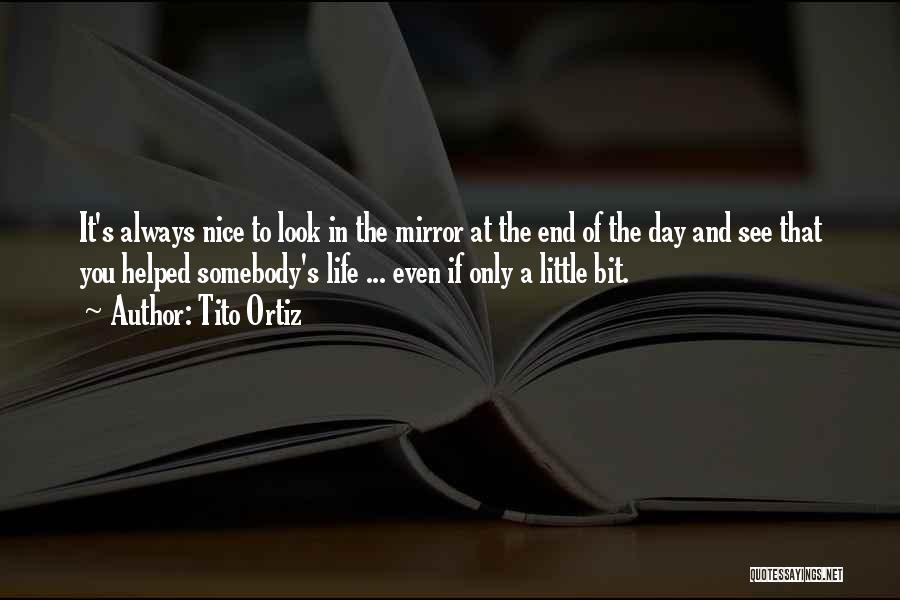 Tito Ortiz Quotes: It's Always Nice To Look In The Mirror At The End Of The Day And See That You Helped Somebody's