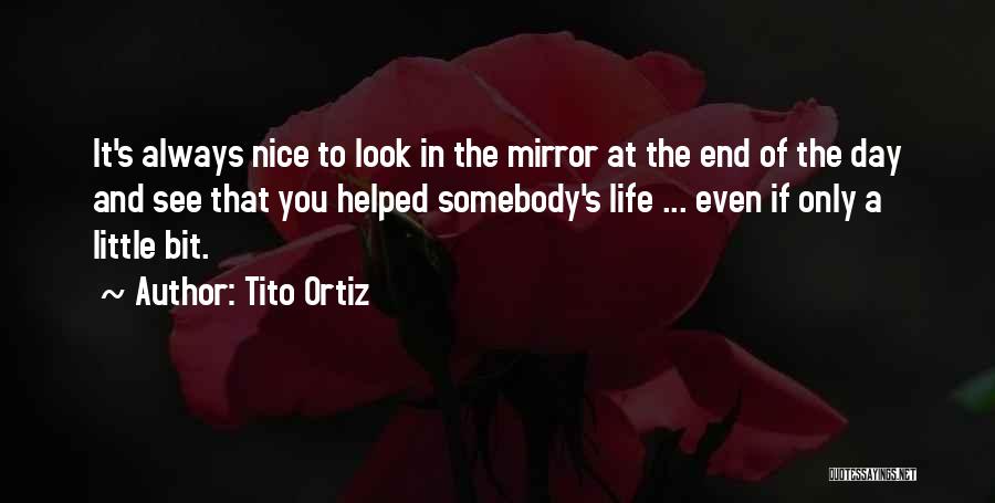 Tito Ortiz Quotes: It's Always Nice To Look In The Mirror At The End Of The Day And See That You Helped Somebody's