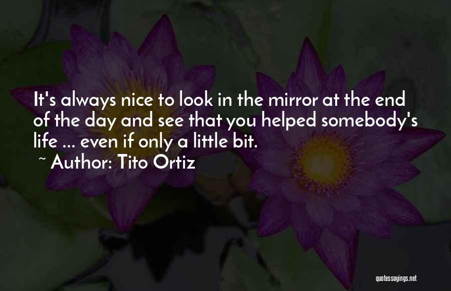 Tito Ortiz Quotes: It's Always Nice To Look In The Mirror At The End Of The Day And See That You Helped Somebody's