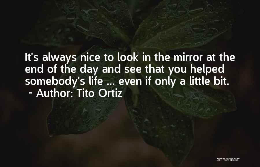 Tito Ortiz Quotes: It's Always Nice To Look In The Mirror At The End Of The Day And See That You Helped Somebody's