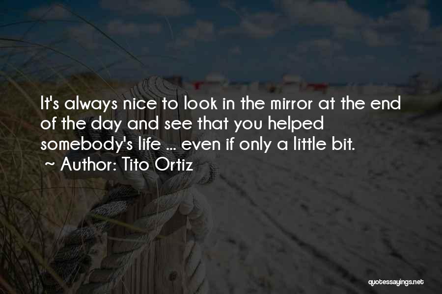 Tito Ortiz Quotes: It's Always Nice To Look In The Mirror At The End Of The Day And See That You Helped Somebody's