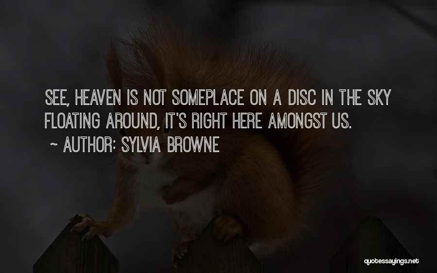 Sylvia Browne Quotes: See, Heaven Is Not Someplace On A Disc In The Sky Floating Around, It's Right Here Amongst Us.