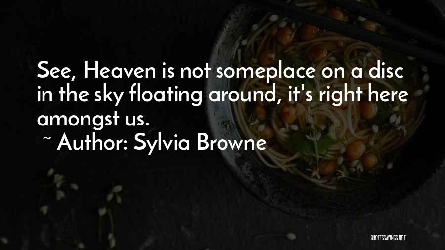 Sylvia Browne Quotes: See, Heaven Is Not Someplace On A Disc In The Sky Floating Around, It's Right Here Amongst Us.