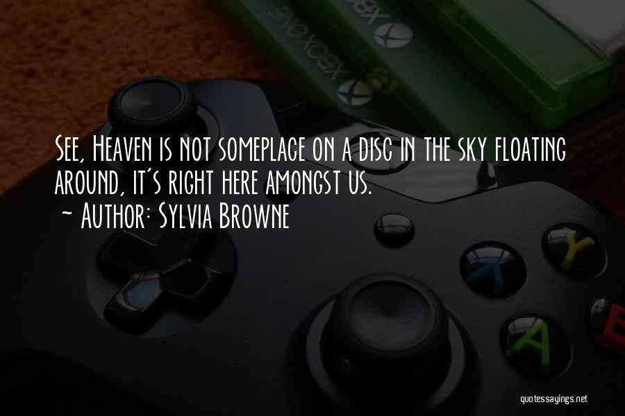 Sylvia Browne Quotes: See, Heaven Is Not Someplace On A Disc In The Sky Floating Around, It's Right Here Amongst Us.