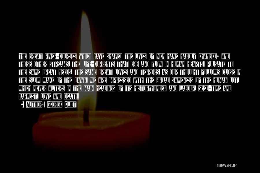 George Eliot Quotes: The Great River-courses Which Have Shaped The Lives Of Men Have Hardly Changed; And Those Other Streams, The Life-currents That