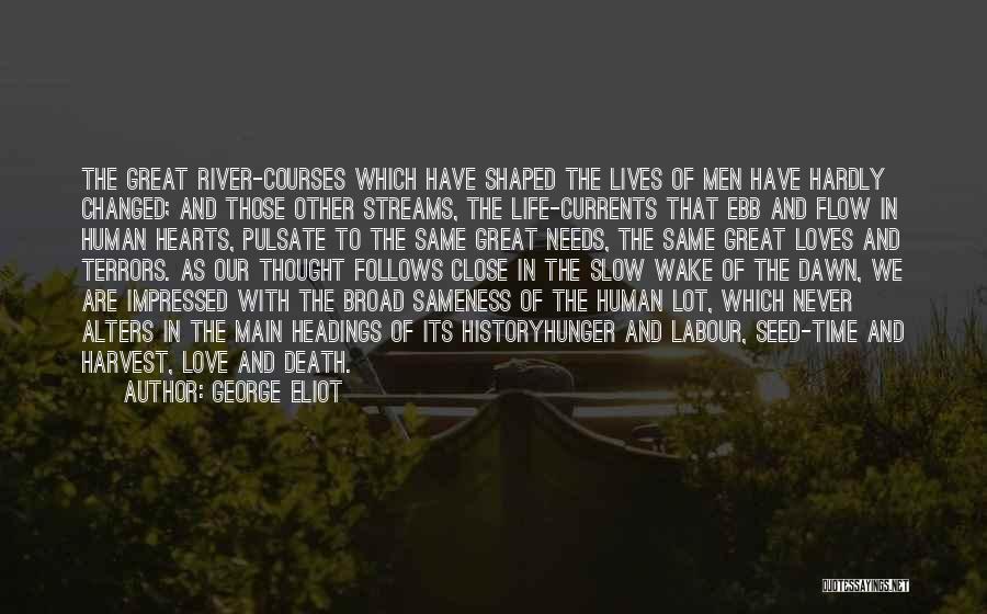 George Eliot Quotes: The Great River-courses Which Have Shaped The Lives Of Men Have Hardly Changed; And Those Other Streams, The Life-currents That
