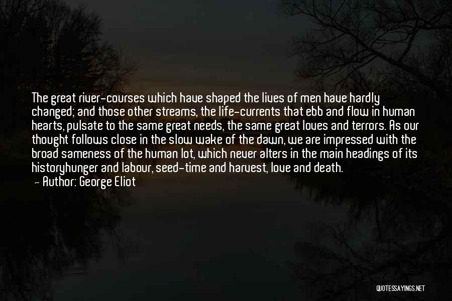 George Eliot Quotes: The Great River-courses Which Have Shaped The Lives Of Men Have Hardly Changed; And Those Other Streams, The Life-currents That