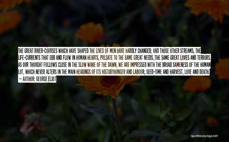George Eliot Quotes: The Great River-courses Which Have Shaped The Lives Of Men Have Hardly Changed; And Those Other Streams, The Life-currents That