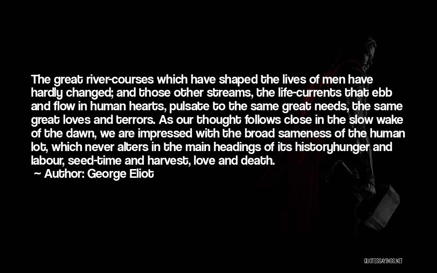 George Eliot Quotes: The Great River-courses Which Have Shaped The Lives Of Men Have Hardly Changed; And Those Other Streams, The Life-currents That