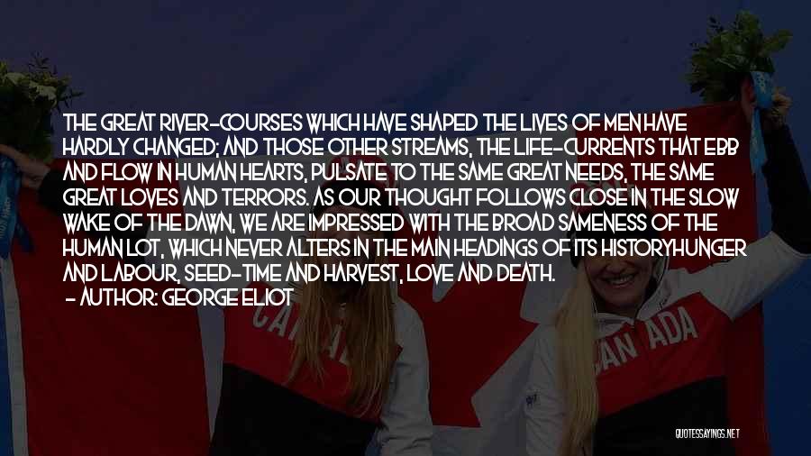 George Eliot Quotes: The Great River-courses Which Have Shaped The Lives Of Men Have Hardly Changed; And Those Other Streams, The Life-currents That