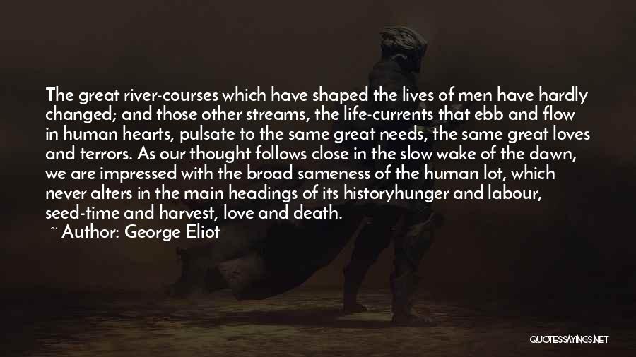 George Eliot Quotes: The Great River-courses Which Have Shaped The Lives Of Men Have Hardly Changed; And Those Other Streams, The Life-currents That