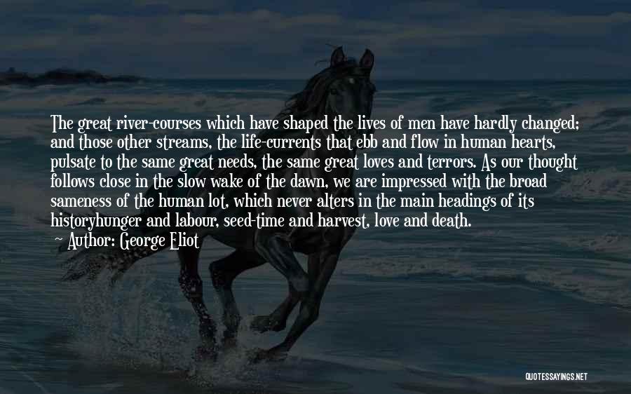 George Eliot Quotes: The Great River-courses Which Have Shaped The Lives Of Men Have Hardly Changed; And Those Other Streams, The Life-currents That