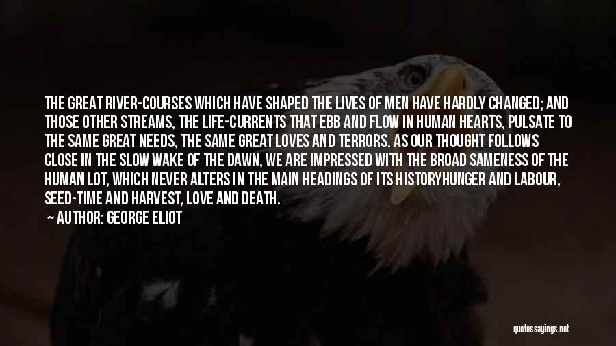 George Eliot Quotes: The Great River-courses Which Have Shaped The Lives Of Men Have Hardly Changed; And Those Other Streams, The Life-currents That