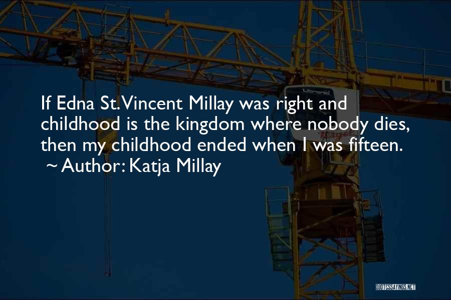 Katja Millay Quotes: If Edna St. Vincent Millay Was Right And Childhood Is The Kingdom Where Nobody Dies, Then My Childhood Ended When