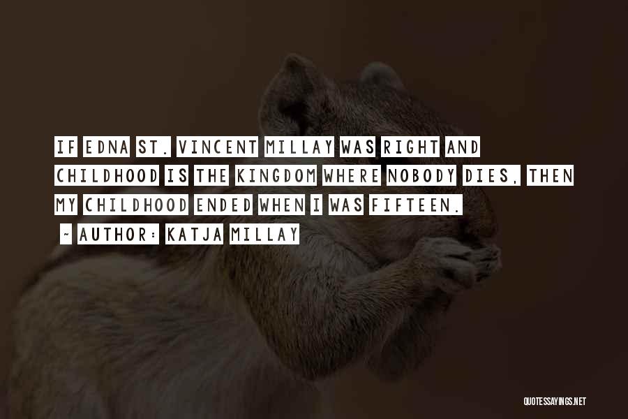 Katja Millay Quotes: If Edna St. Vincent Millay Was Right And Childhood Is The Kingdom Where Nobody Dies, Then My Childhood Ended When