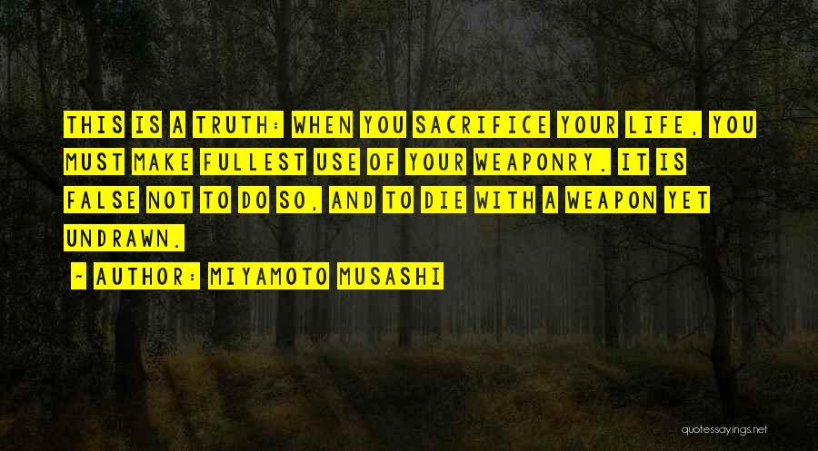 Miyamoto Musashi Quotes: This Is A Truth: When You Sacrifice Your Life, You Must Make Fullest Use Of Your Weaponry. It Is False