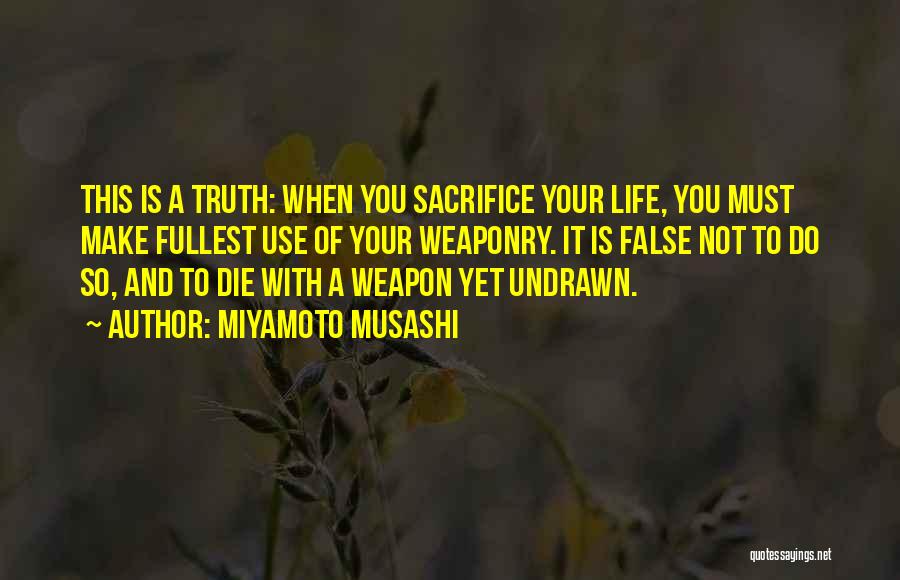 Miyamoto Musashi Quotes: This Is A Truth: When You Sacrifice Your Life, You Must Make Fullest Use Of Your Weaponry. It Is False