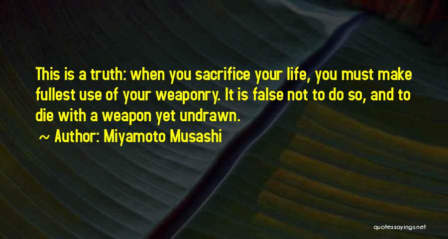 Miyamoto Musashi Quotes: This Is A Truth: When You Sacrifice Your Life, You Must Make Fullest Use Of Your Weaponry. It Is False